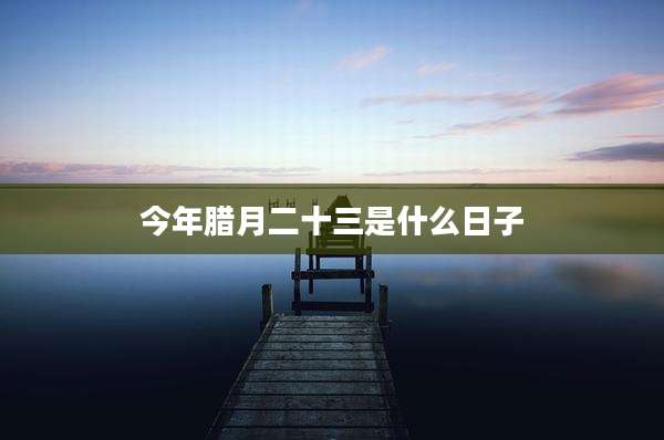 今年腊月二十三是什么日子