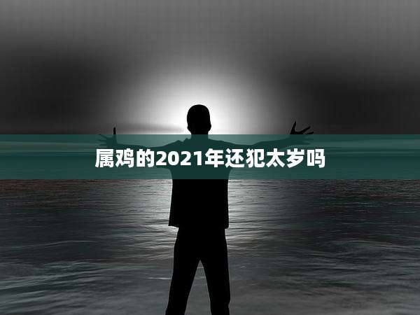 属鸡的2021年还犯太岁吗