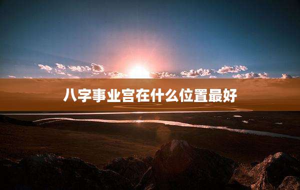 八字事业宫在什么位置最好