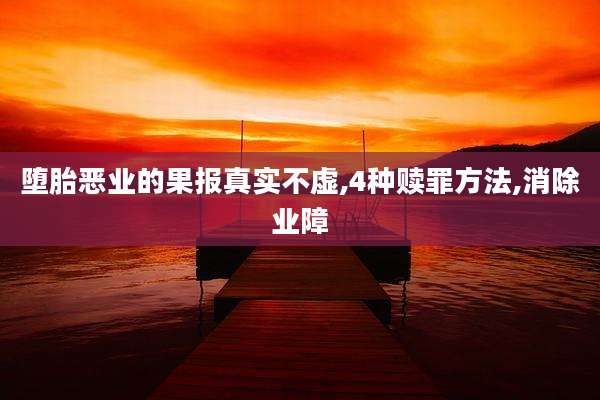 堕胎恶业的果报真实不虚,4种赎罪方法,消除业障