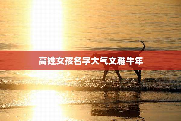 高姓女孩名字大气文雅牛年
