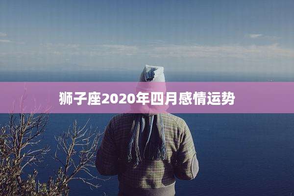 狮子座2020年四月感情运势