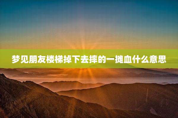 梦见朋友楼梯掉下去摔的一摊血什么意思