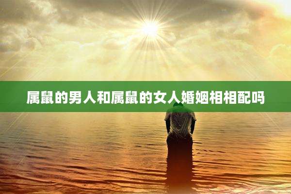 属鼠的男人和属鼠的女人婚姻相相配吗
