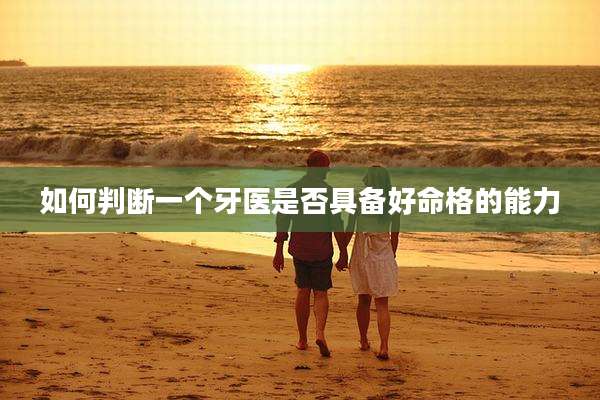 如何判断一个牙医是否具备好命格的能力
