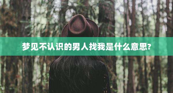 梦见不认识的男人找我是什么意思?