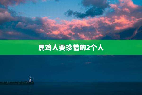 属鸡人要珍惜的2个人