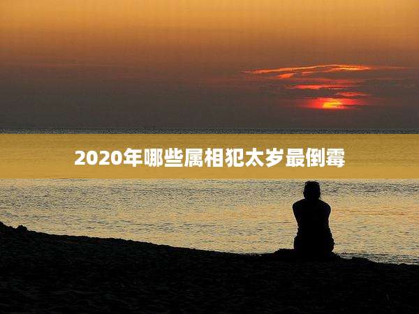 2020年哪些属相犯太岁最倒霉