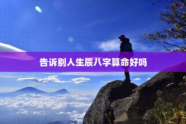 告诉别人生辰八字算命好吗