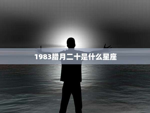 1983腊月二十是什么星座
