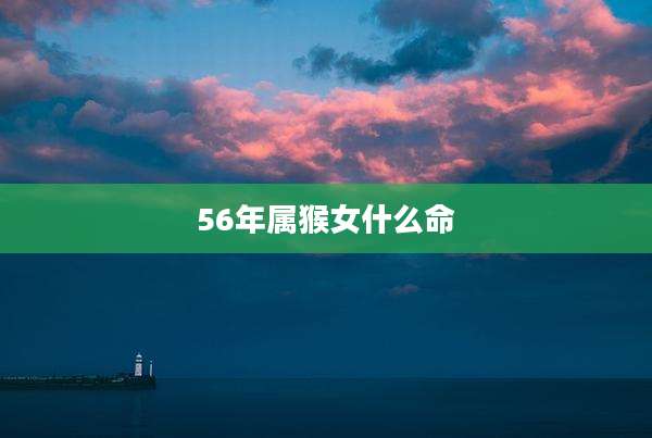 56年属猴女什么命
