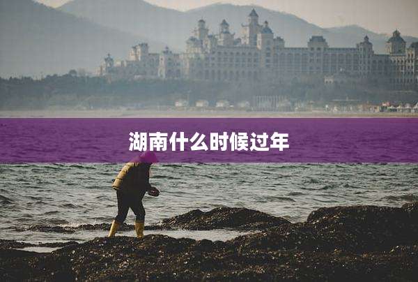 湖南什么时候过年