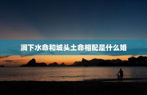 涧下水命和城头土命相配是什么婚