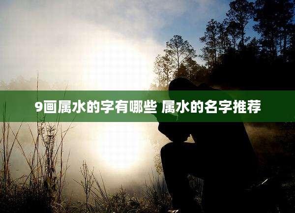 9画属水的字有哪些 属水的名字推荐