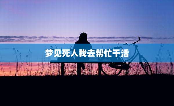 梦见死人我去帮忙干活