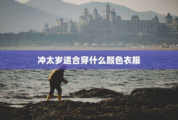 冲太岁适合穿什么颜色衣服