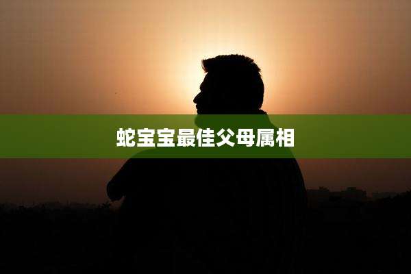 蛇宝宝最佳父母属相