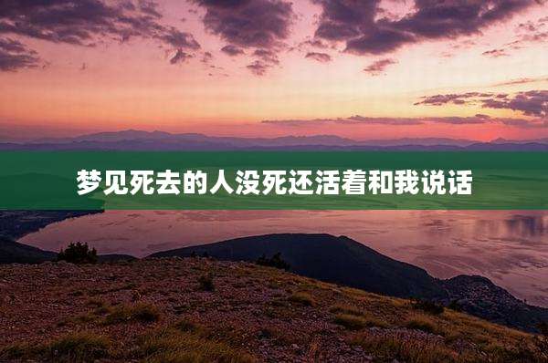 梦见死去的人没死还活着和我说话
