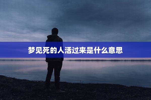 梦见死的人活过来是什么意思