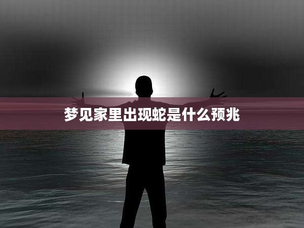 梦见家里出现蛇是什么预兆