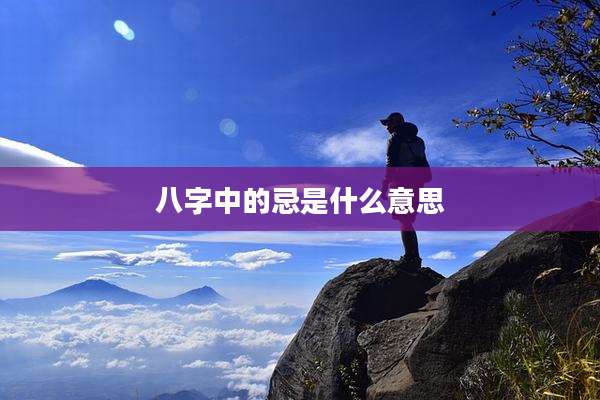 八字中的忌是什么意思