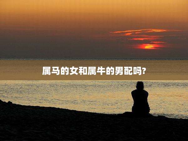 属马的女和属牛的男配吗?