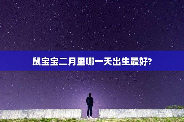 鼠宝宝二月里哪一天出生最好?