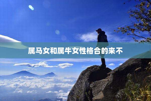 属马女和属牛女性格合的来不