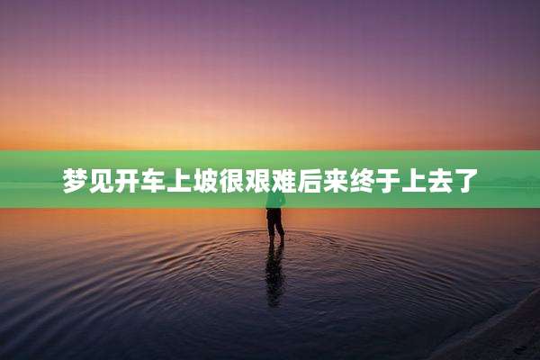 梦见开车上坡很艰难后来终于上去了