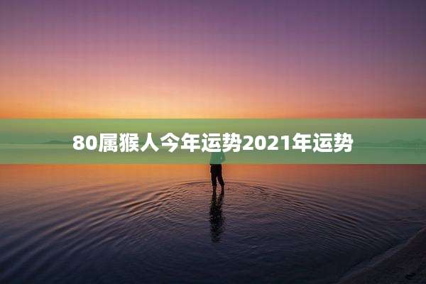 80属猴人今年运势2021年运势