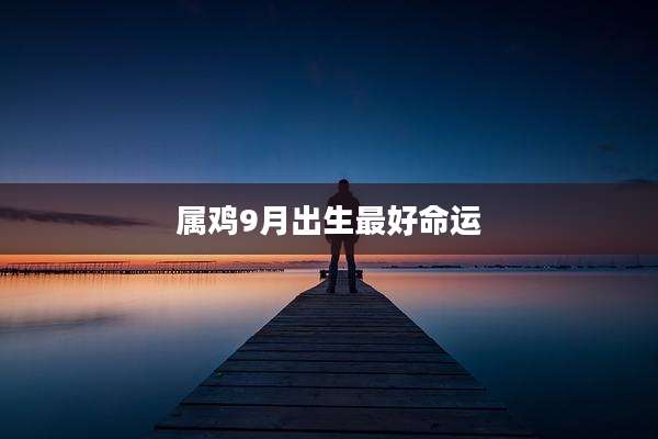 属鸡9月出生最好命运