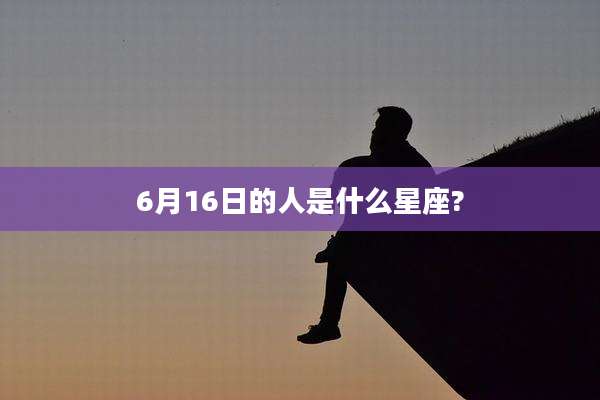 6月16日的人是什么星座?
