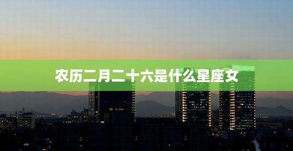 农历二月二十六是什么星座女