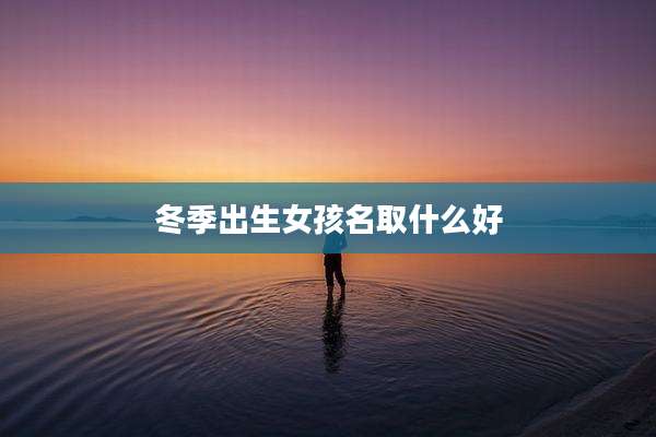 冬季出生女孩名取什么好