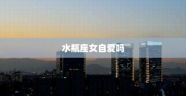 水瓶座女自爱吗