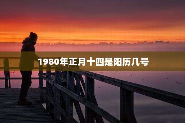 1980年正月十四是阳历几号