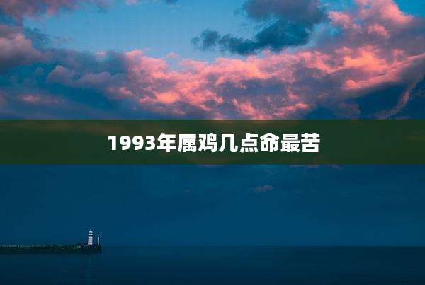 1993年属鸡几点命最苦