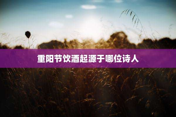 重阳节饮酒起源于哪位诗人