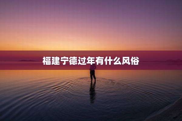 福建宁德过年有什么风俗