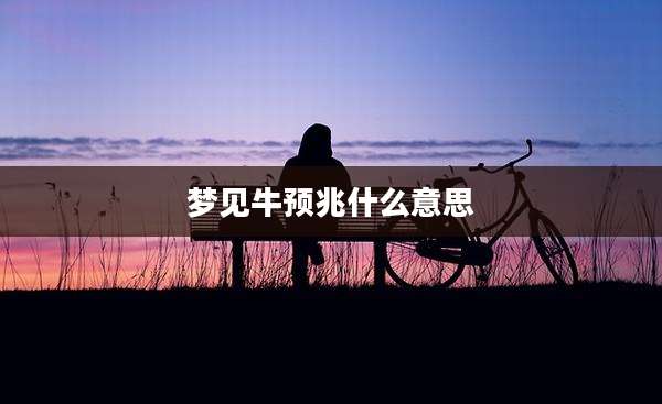 梦见牛预兆什么意思