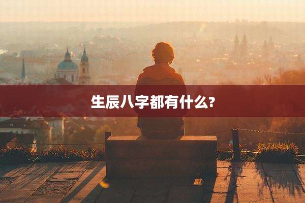 生辰八字都有什么?