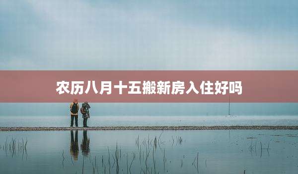 农历八月十五搬新房入住好吗