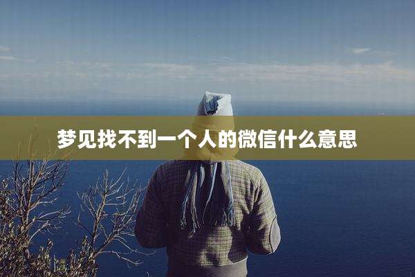 梦见找不到一个人的微信什么意思