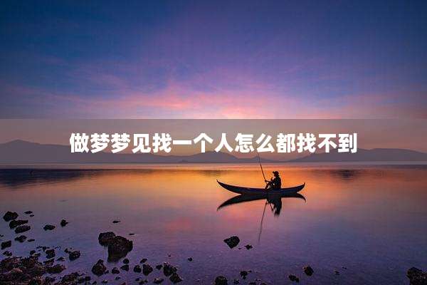 做梦梦见找一个人怎么都找不到
