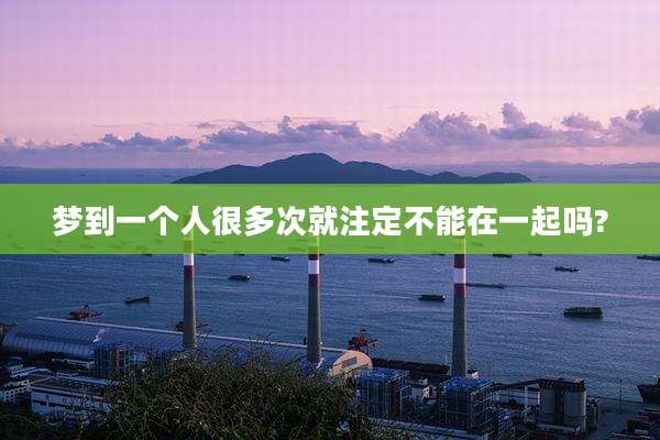梦到一个人很多次就注定不能在一起吗?