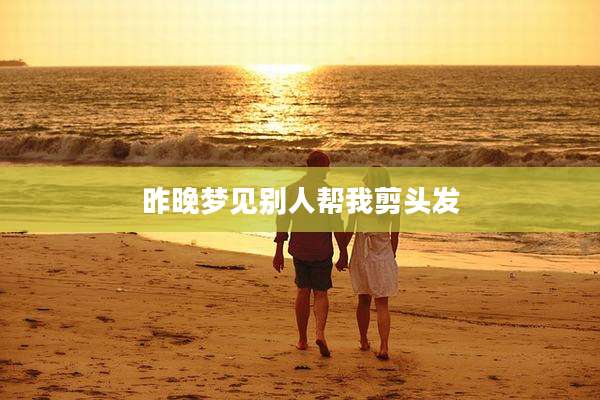 昨晚梦见别人帮我剪头发
