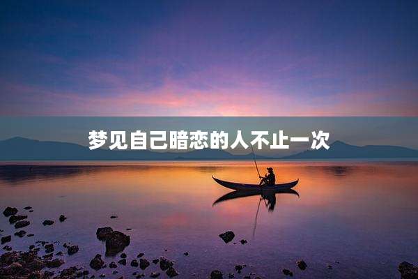 梦见自己暗恋的人不止一次