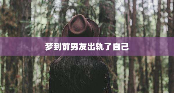 梦到前男友出轨了自己