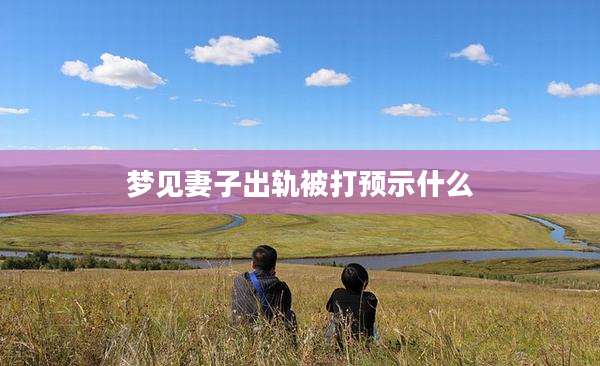 梦见妻子出轨被打预示什么