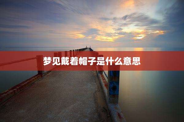 梦见戴着帽子是什么意思